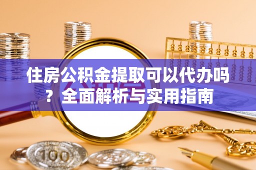 高唐住房公积金提取可以代办吗？全面解析与实用指南