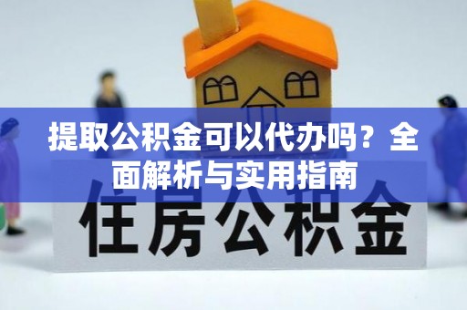 高唐提取公积金可以代办吗？全面解析与实用指南