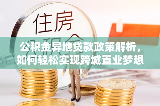 高唐公积金异地贷款政策解析，如何轻松实现跨城置业梦想