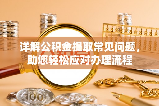 高唐详解公积金提取常见问题，助您轻松应对办理流程