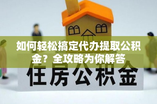 高唐如何轻松搞定代办提取公积金？全攻略为你解答