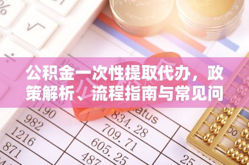 高唐公积金一次性提取代办，政策解析、流程指南与常见问题解答