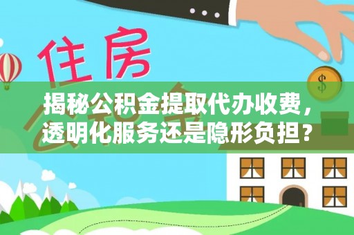 高唐揭秘公积金提取代办收费，透明化服务还是隐形负担？