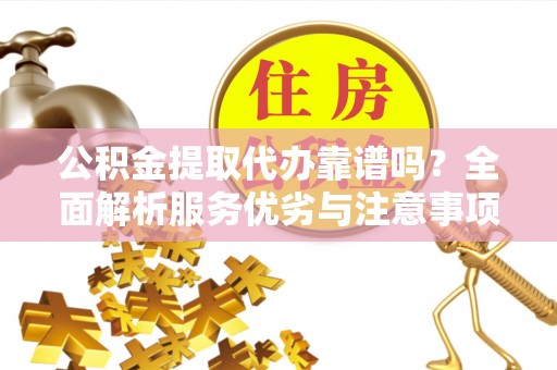 高唐公积金提取代办靠谱吗？全面解析服务优劣与注意事项