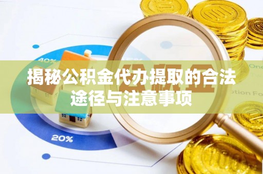 高唐揭秘公积金代办提取的合法途径与注意事项