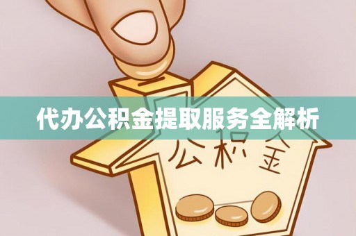 高唐代办公积金提取服务全解析