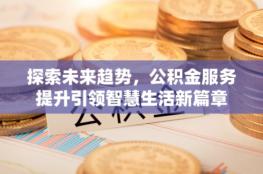 高唐探索未来趋势，公积金服务提升引领智慧生活新篇章