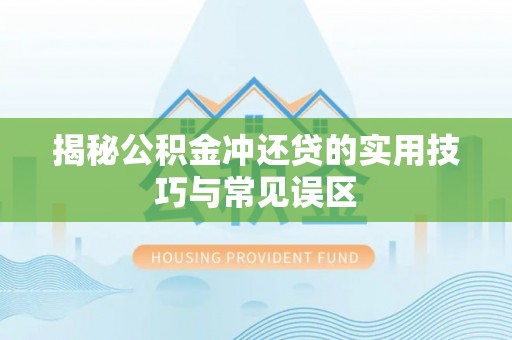 高唐揭秘公积金冲还贷的实用技巧与常见误区