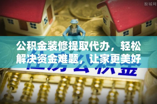 高唐公积金装修提取代办，轻松解决资金难题，让家更美好