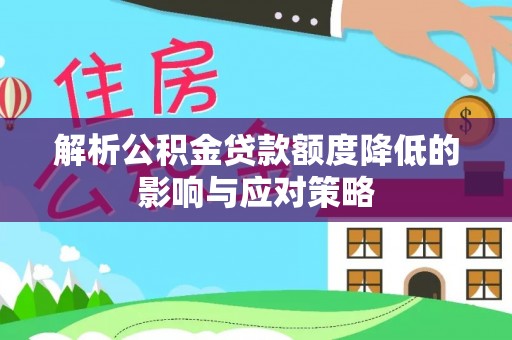 高唐解析公积金贷款额度降低的影响与应对策略