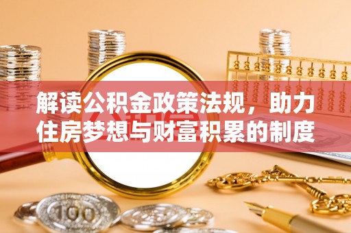 高唐解读公积金政策法规，助力住房梦想与财富积累的制度基石