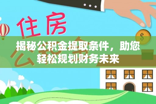 高唐揭秘公积金提取条件，助您轻松规划财务未来