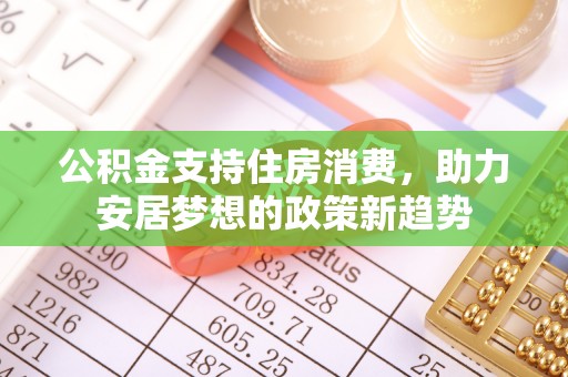 高唐公积金支持住房消费，助力安居梦想的政策新趋势