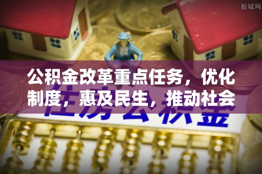 高唐公积金改革重点任务，优化制度，惠及民生，推动社会公平发展
