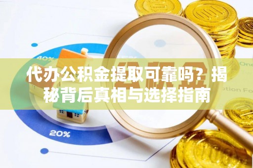 高唐代办公积金提取可靠吗？揭秘背后真相与选择指南