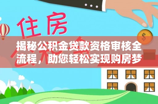 高唐揭秘公积金贷款资格审核全流程，助您轻松实现购房梦想