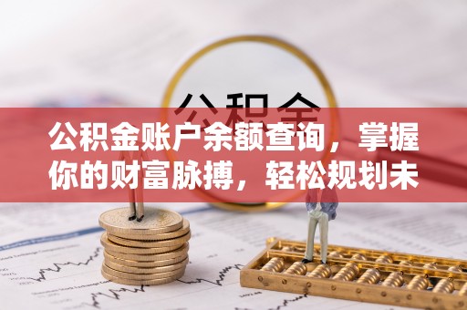 高唐公积金账户余额查询，掌握你的财富脉搏，轻松规划未来