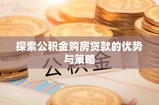 高唐探索公积金购房贷款的优势与策略