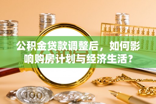 高唐公积金贷款调整后，如何影响购房计划与经济生活？