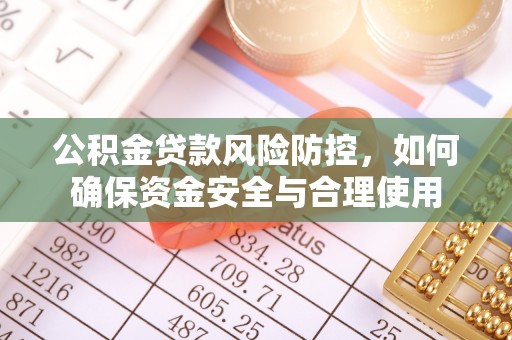 高唐公积金贷款风险防控，如何确保资金安全与合理使用