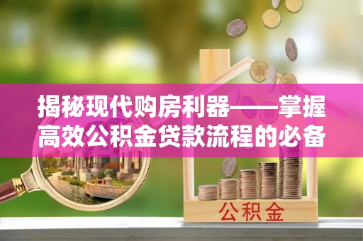 高唐揭秘现代购房利器——掌握高效公积金贷款流程的必备指南