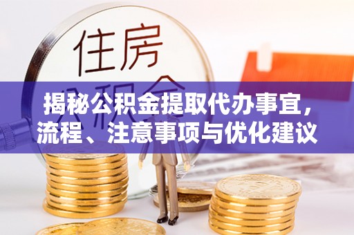 高唐揭秘公积金提取代办事宜，流程、注意事项与优化建议