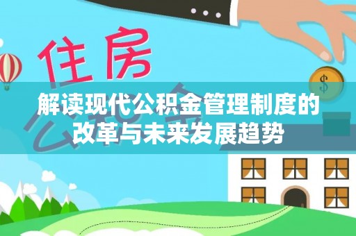 高唐解读现代公积金管理制度的改革与未来发展趋势