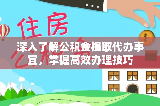 高唐深入了解公积金提取代办事宜，掌握高效办理技巧