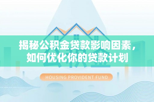 高唐揭秘公积金贷款影响因素，如何优化你的贷款计划