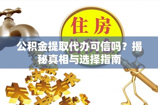 高唐公积金提取代办可信吗？揭秘真相与选择指南