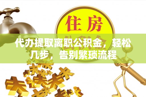 高唐代办提取离职公积金，轻松几步，告别繁琐流程