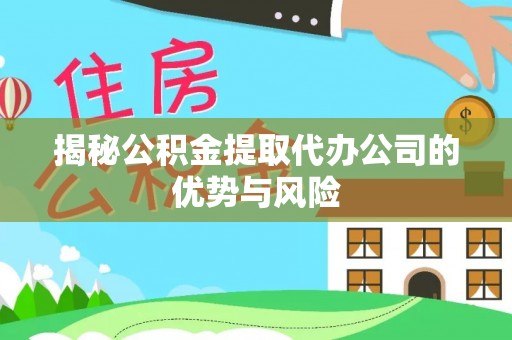 高唐揭秘公积金提取代办公司的优势与风险