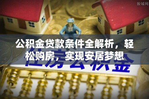 高唐公积金贷款条件全解析，轻松购房，实现安居梦想