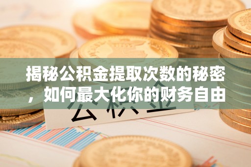 高唐揭秘公积金提取次数的秘密，如何最大化你的财务自由？