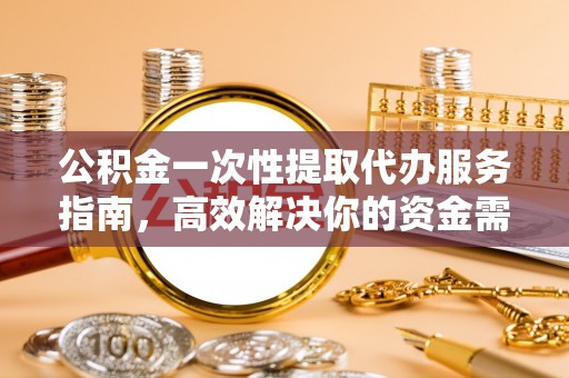 高唐公积金一次性提取代办服务指南，高效解决你的资金需求