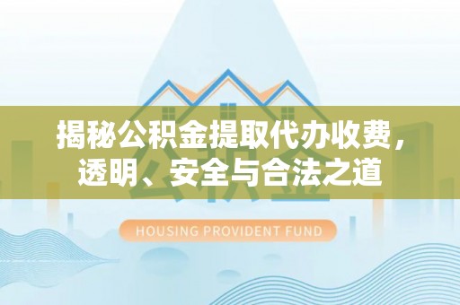 高唐揭秘公积金提取代办收费，透明、安全与合法之道