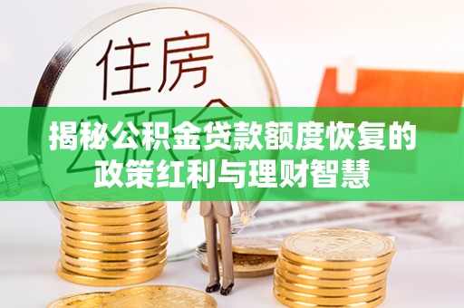 高唐揭秘公积金贷款额度恢复的政策红利与理财智慧