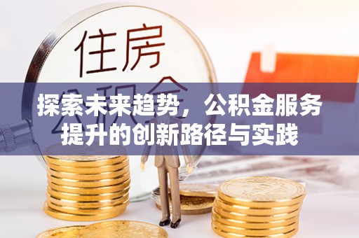 高唐探索未来趋势，公积金服务提升的创新路径与实践
