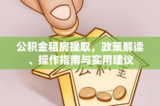 高唐公积金租房提取，政策解读、操作指南与实用建议