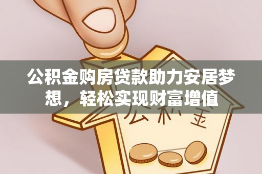 高唐公积金购房贷款助力安居梦想，轻松实现财富增值