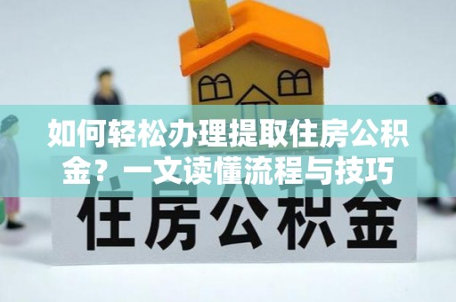高唐如何轻松办理提取住房公积金？一文读懂流程与技巧
