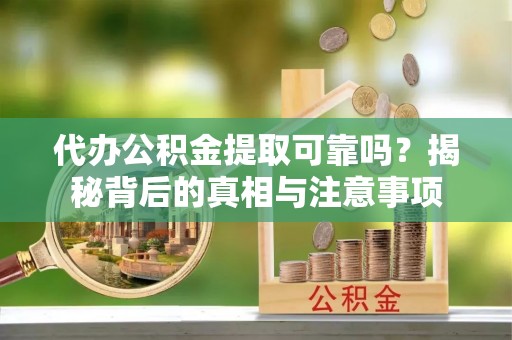 高唐代办公积金提取可靠吗？揭秘背后的真相与注意事项