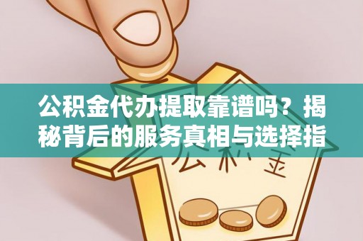 高唐公积金代办提取靠谱吗？揭秘背后的服务真相与选择指南