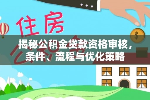 高唐揭秘公积金贷款资格审核，条件、流程与优化策略