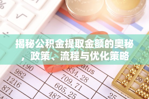 高唐揭秘公积金提取金额的奥秘，政策、流程与优化策略