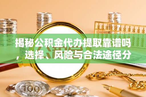高唐揭秘公积金代办提取靠谱吗，选择、风险与合法途径分析