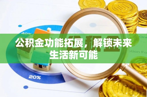 高唐公积金功能拓展，解锁未来生活新可能