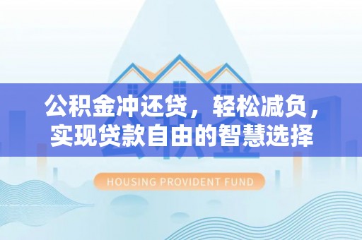 高唐公积金冲还贷，轻松减负，实现贷款自由的智慧选择