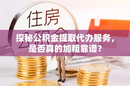 高唐探秘公积金提取代办服务，是否真的加粗靠谱？