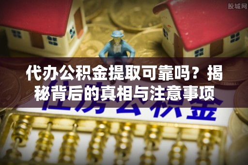 高唐代办公积金提取可靠吗？揭秘背后的真相与注意事项